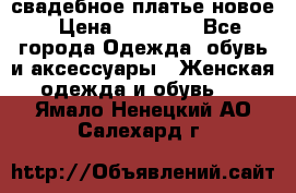 свадебное платье новое › Цена ­ 10 000 - Все города Одежда, обувь и аксессуары » Женская одежда и обувь   . Ямало-Ненецкий АО,Салехард г.